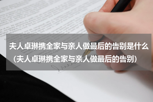 夫人卓琳携全家与亲人做最后的告别是什么（夫人卓琳携全家与亲人做最后的告别）