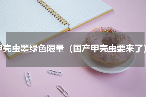甲壳虫墨绿色限量（国产甲壳虫要来了）