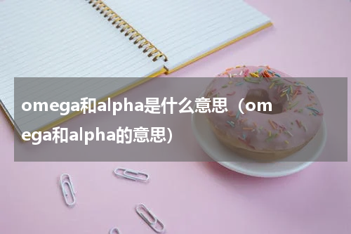 omega和alpha是什么意思（omega和alpha的意思）