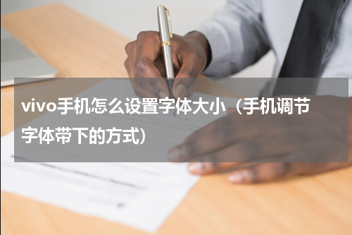 vivo手机怎么设置字体大小（手机调节字体带下的方式）