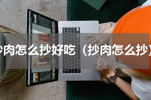 抄肉怎么抄好吃（抄肉怎么抄）