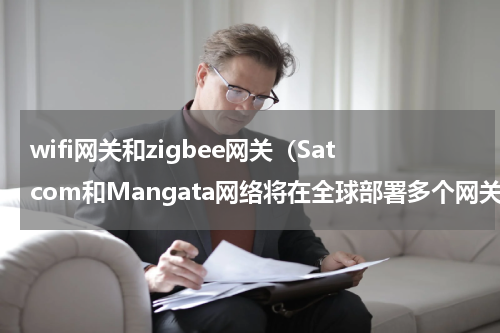 wifi网关和zigbee网关（Satcom和Mangata网络将在全球部署多个网关天线）