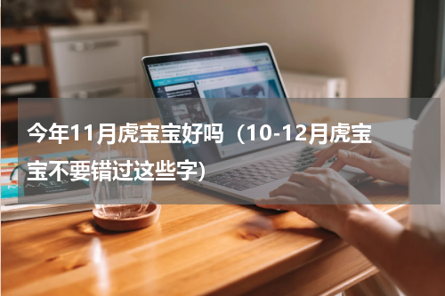 今年11月虎宝宝好吗（10-12月虎宝宝不要错过这些字）
