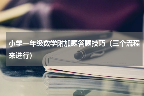 小学一年级数学附加题答题技巧（三个流程来进行）