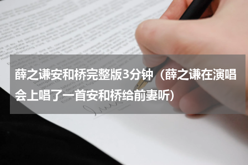 薛之谦安和桥完整版3分钟（薛之谦在演唱会上唱了一首安和桥给前妻听）