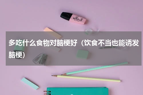 多吃什么食物对脑梗好（饮食不当也能诱发脑梗）