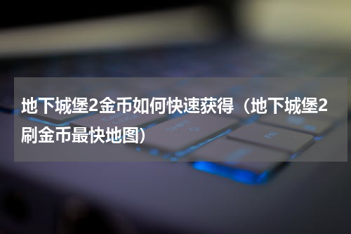 地下城堡2金币如何快速获得（地下城堡2刷金币最快地图）