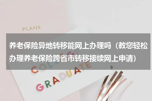 养老保险异地转移能网上办理吗（教您轻松办理养老保险跨省市转移接续网上申请）