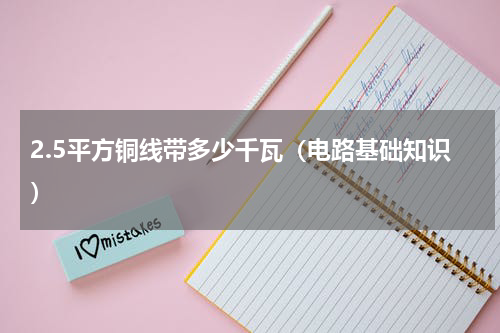 2.5平方铜线带多少千瓦（电路基础知识）