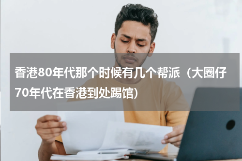 香港80年代那个时候有几个帮派（大圈仔70年代在香港到处踢馆）