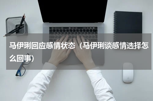 马伊琍回应感情状态（马伊琍谈感情选择怎么回事）