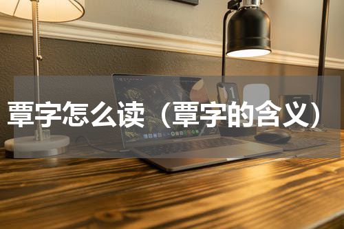 覃字怎么读（覃字的含义）