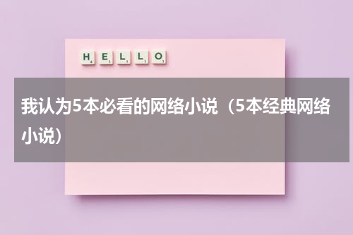 我认为5本必看的网络小说（5本经典网络小说）