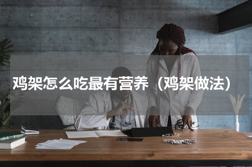 鸡架怎么吃最有营养（鸡架做法）