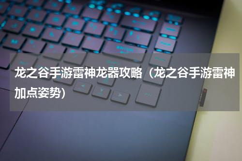 龙之谷手游雷神龙器攻略（龙之谷手游雷神加点姿势）