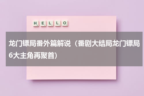 龙门镖局番外篇解说（番剧大结局龙门镖局6大主角再聚首）