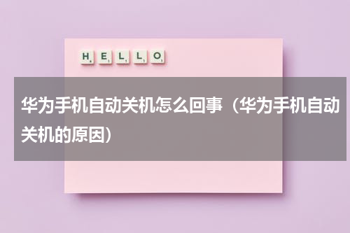 华为手机自动关机怎么回事（华为手机自动关机的原因）