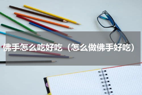 佛手怎么吃好吃（怎么做佛手好吃）