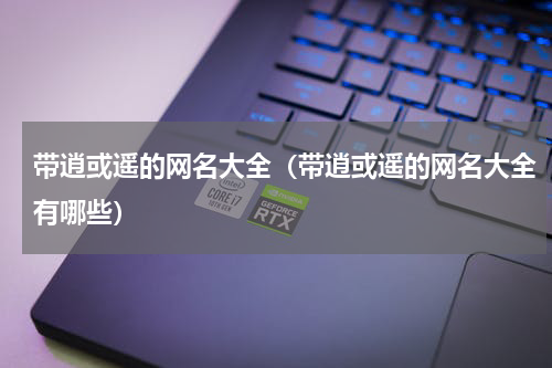 带逍或遥的网名大全（带逍或遥的网名大全有哪些）