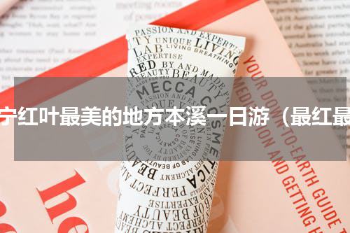 辽宁红叶最美的地方本溪一日游（最红最）