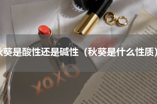 秋葵是酸性还是碱性（秋葵是什么性质）