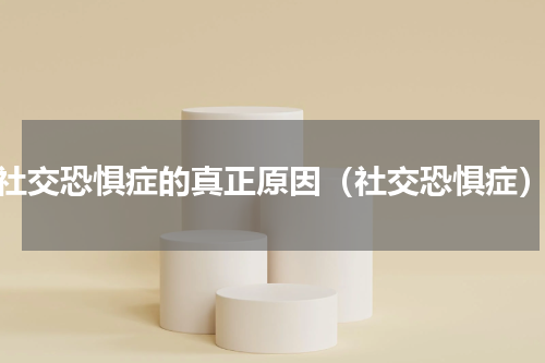 社交恐惧症的真正原因（社交恐惧症）