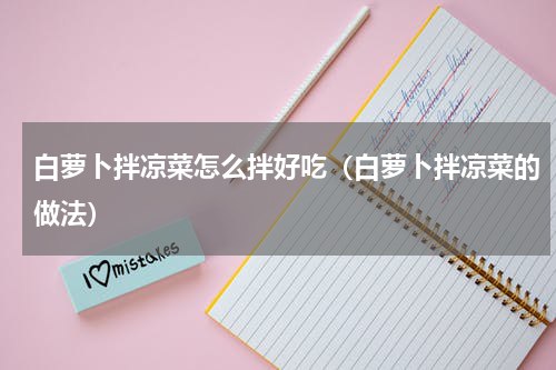 白萝卜拌凉菜怎么拌好吃（白萝卜拌凉菜的做法）