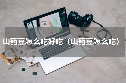 山药豆怎么吃好吃（山药豆怎么吃）
