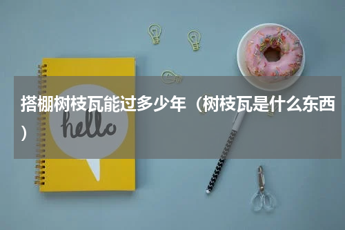 搭棚树枝瓦能过多少年（树枝瓦是什么东西）