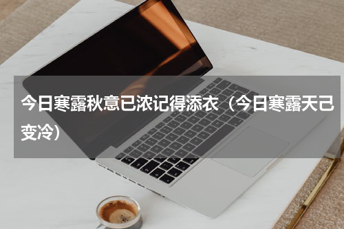 今日寒露秋意已浓记得添衣（今日寒露天己变冷）