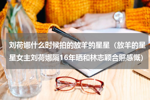 刘荷娜什么时候拍的放羊的星星（放羊的星星女主刘荷娜隔16年晒和林志颖合照感慨）