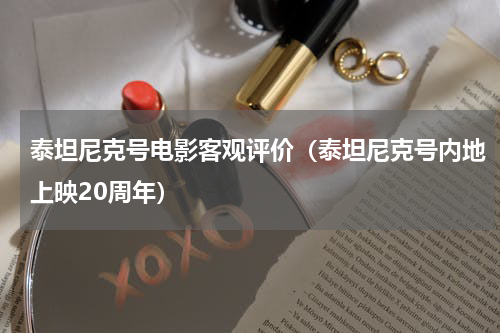 泰坦尼克号电影客观评价（泰坦尼克号内地上映20周年）