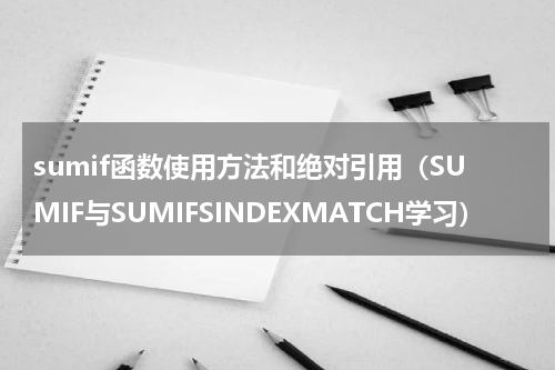 sumif函数使用方法和绝对引用（SUMIF与SUMIFSINDEXMATCH学习）