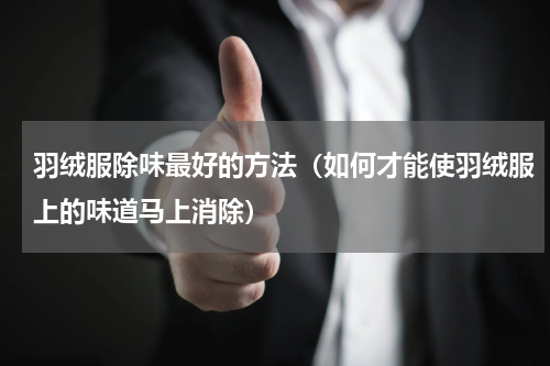 羽绒服除味最好的方法（如何才能使羽绒服上的味道马上消除）