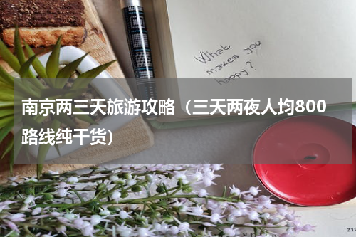 南京两三天旅游攻略（三天两夜人均800路线纯干货）