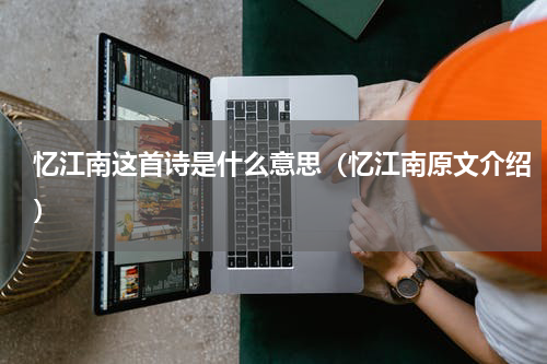 忆江南这首诗是什么意思（忆江南原文介绍）