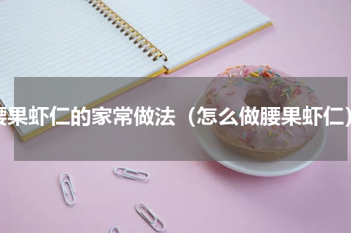 腰果虾仁的家常做法（怎么做腰果虾仁）
