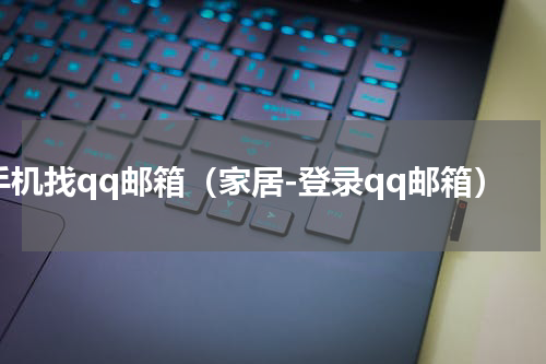 手机找qq邮箱（家居-登录qq邮箱）
