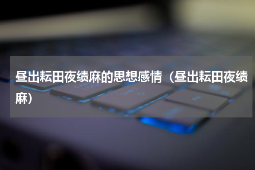 昼出耘田夜绩麻的思想感情（昼出耘田夜绩麻）
