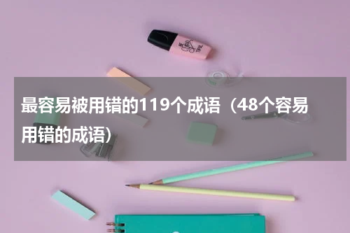 最容易被用错的119个成语（48个容易用错的成语）