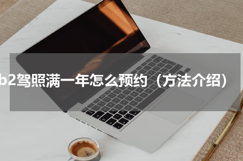 b2驾照满一年怎么预约（方法介绍）