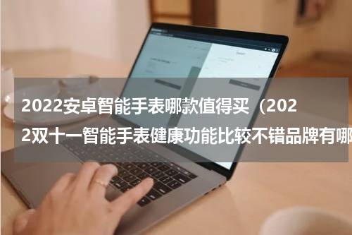 2022安卓智能手表哪款值得买（2022双十一智能手表健康功能比较不错品牌有哪些dido）