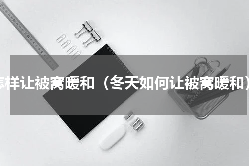 怎样让被窝暖和（冬天如何让被窝暖和）