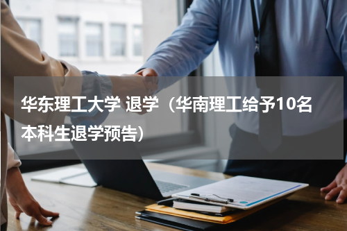 华东理工大学 退学（华南理工给予10名本科生退学预告）