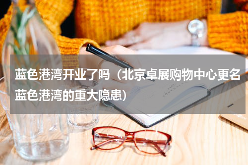 蓝色港湾开业了吗（北京卓展购物中心更名蓝色港湾的重大隐患）
