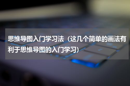 思维导图入门学习法（这几个简单的画法有利于思维导图的入门学习）