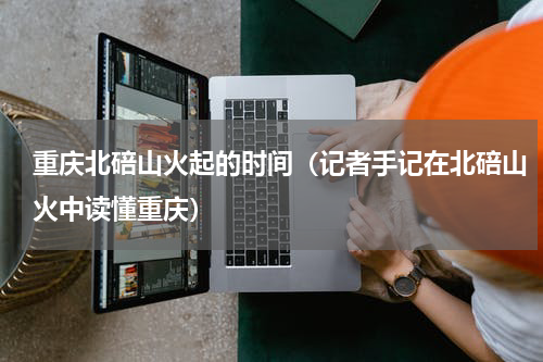 重庆北碚山火起的时间（记者手记在北碚山火中读懂重庆）