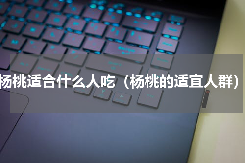 杨桃适合什么人吃（杨桃的适宜人群）