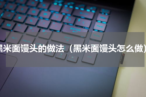 黑米面馒头的做法（黑米面馒头怎么做）