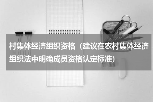 村集体经济组织资格（建议在农村集体经济组织法中明确成员资格认定标准）